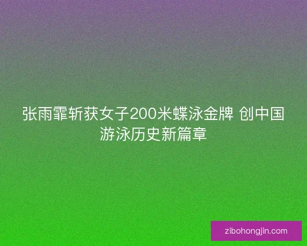 张雨霏斩获女子200米蝶泳金牌 创中国游泳历史新篇章